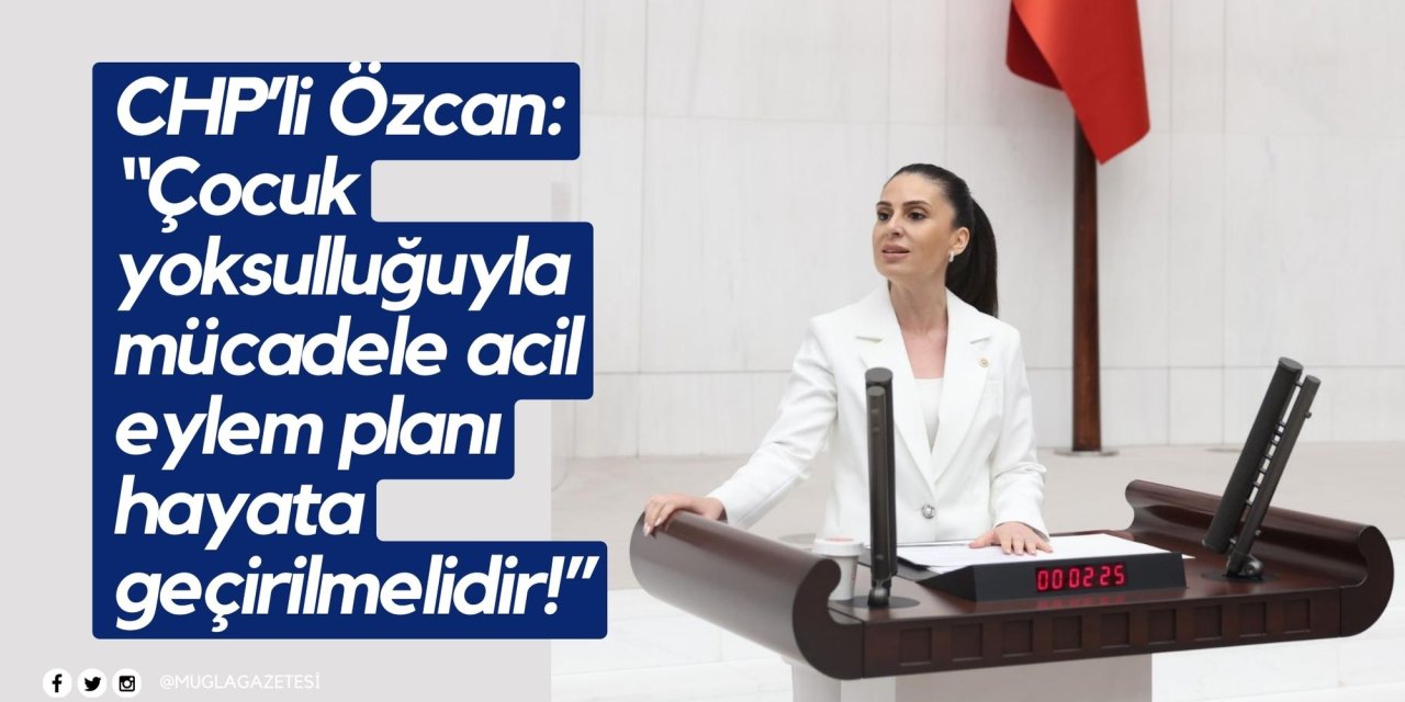 CHP’li Özcan: “Çocuk yoksulluğuyla mücadele acil eylem planı hayata geçirilmelidir!”