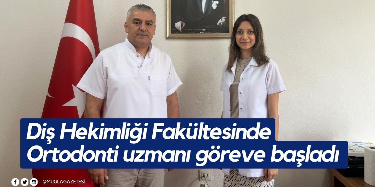 Diş Hekimliği Fakültesinde Ortodonti uzmanı göreve başladı
