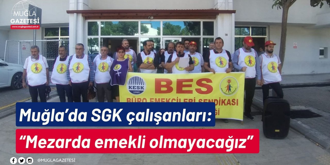Muğla’da SGK çalışanları: “Mezarda emekli olmayacağız”
