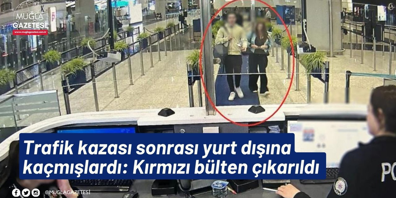 Trafik kazası sonrası yurt dışına kaçmışlardı: Kırmızı bülten çıkarıldı