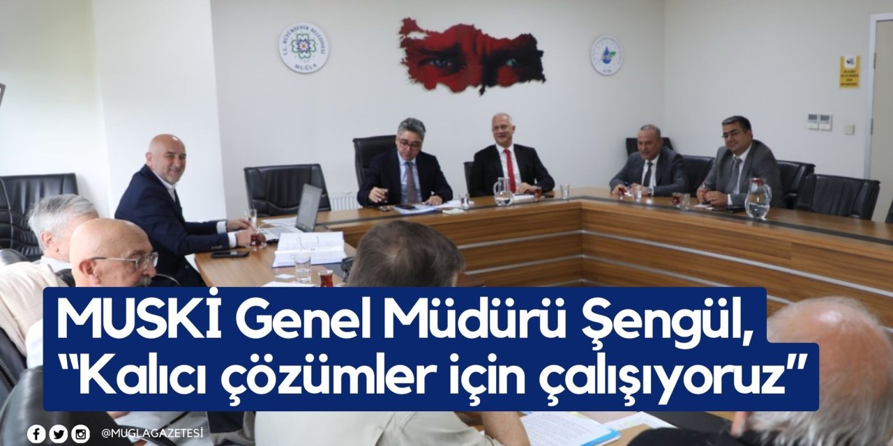 MUSKİ Genel Müdürü Şengül, “Kalıcı çözümler için çalışıyoruz”