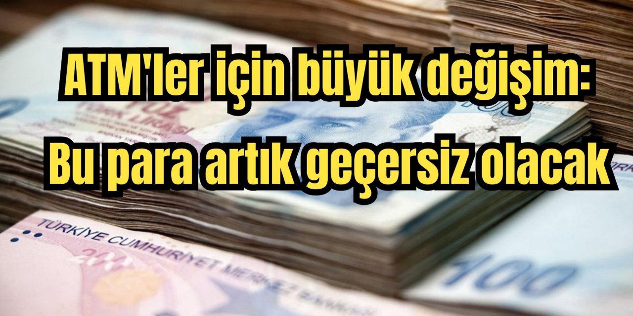 ATM'ler için büyük değişim: Bu para artık geçersiz olacak