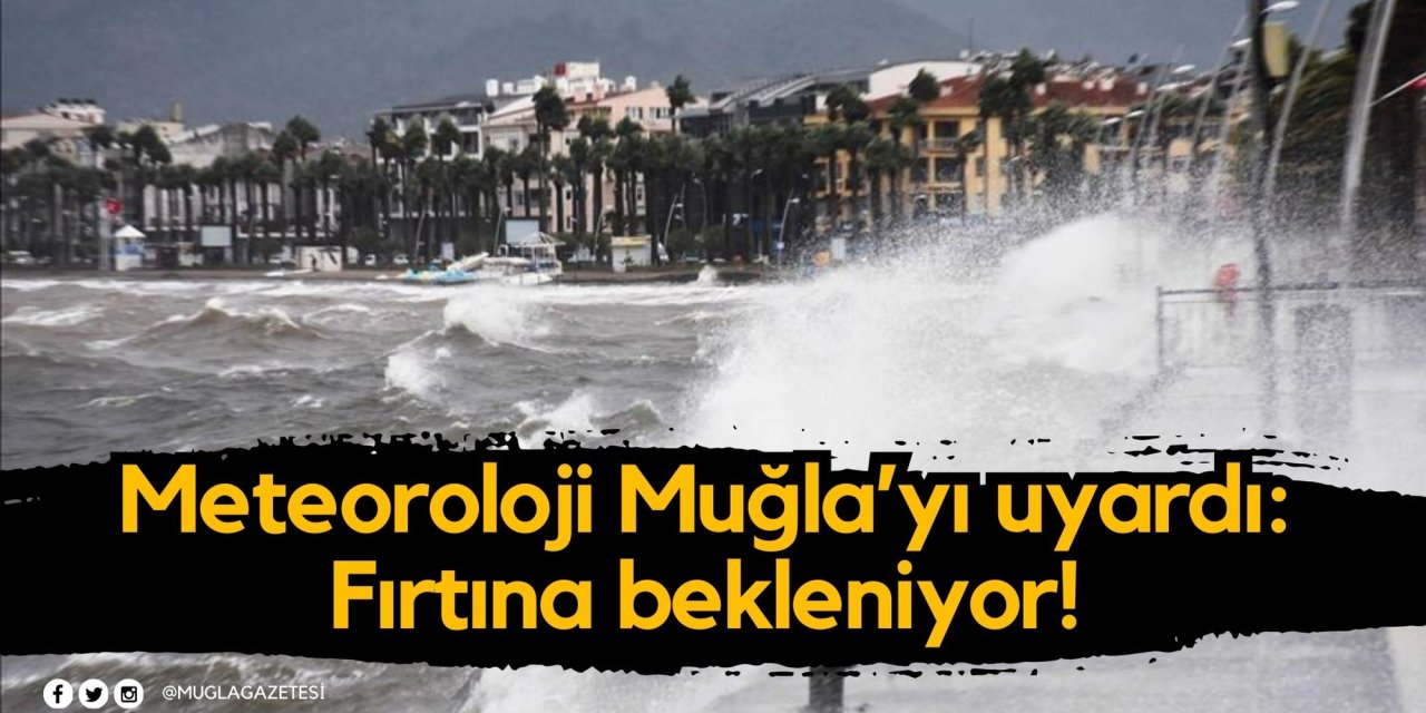 Meteoroloji Muğla’yı uyardı: Fırtına bekleniyor!