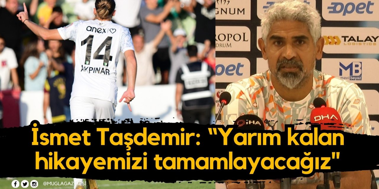 İsmet Taşdemir: “Yarım kalan hikayemizi tamamlayacağız