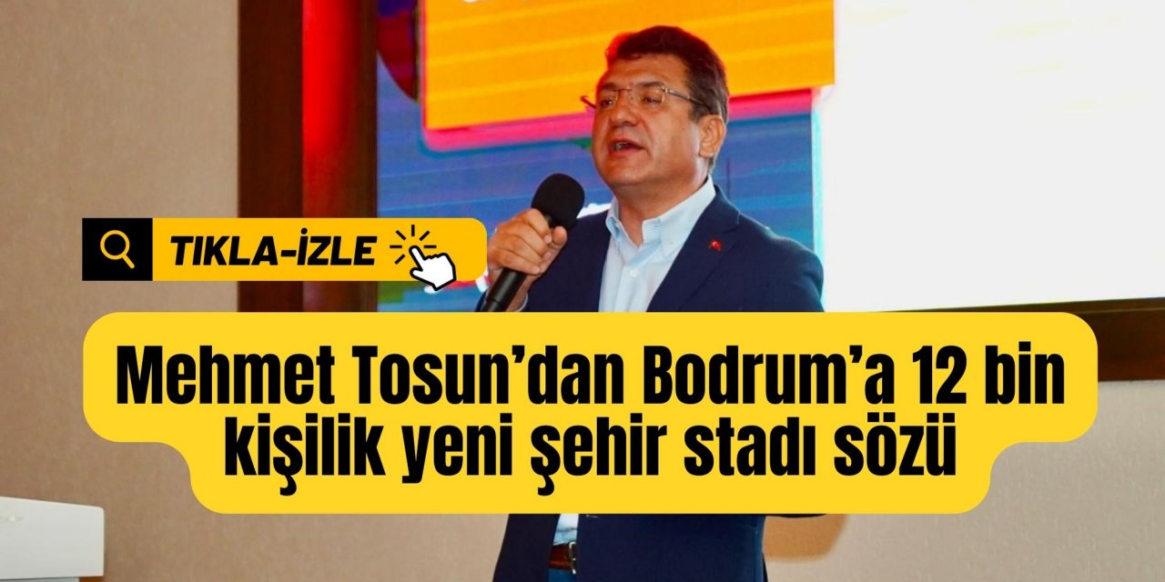 Mehmet Tosun’dan Bodrum’a 12 bin kişilik yeni şehir stadı sözü
