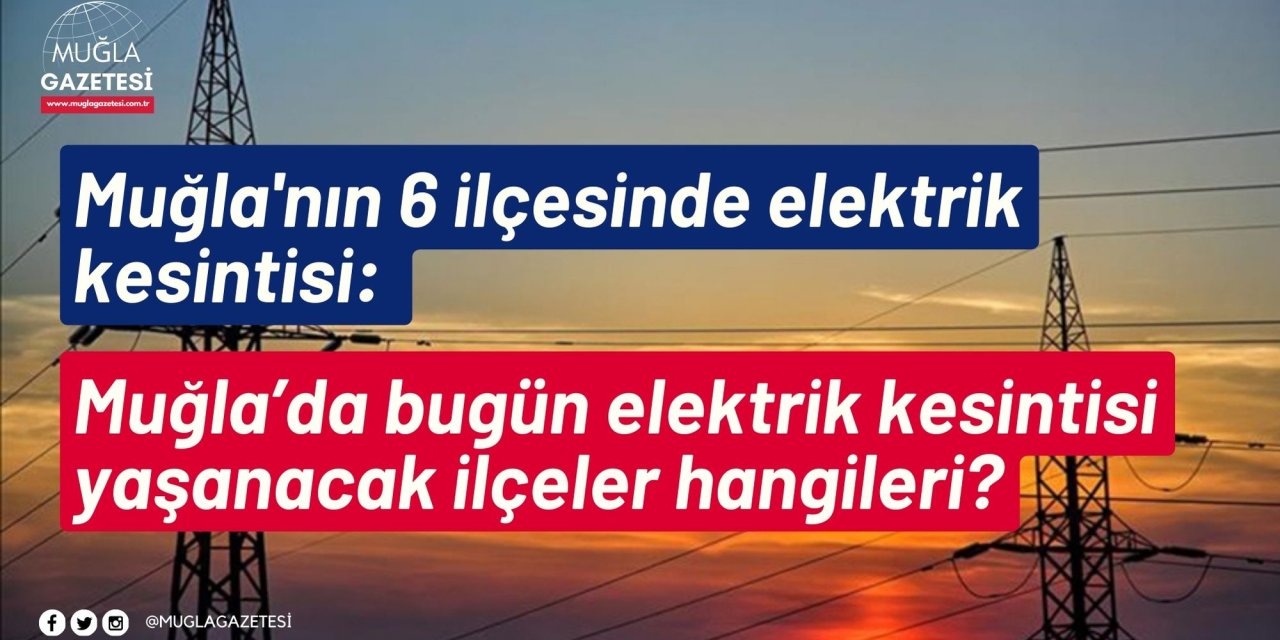 Muğla'nın 6 ilçesinde elektrik kesintisi: Muğla’da bugün elektrik kesintisi yaşanacak ilçeler hangileri?