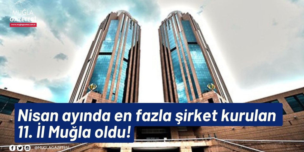 Nisan ayında en fazla şirket kurulan 11. İl Muğla oldu!
