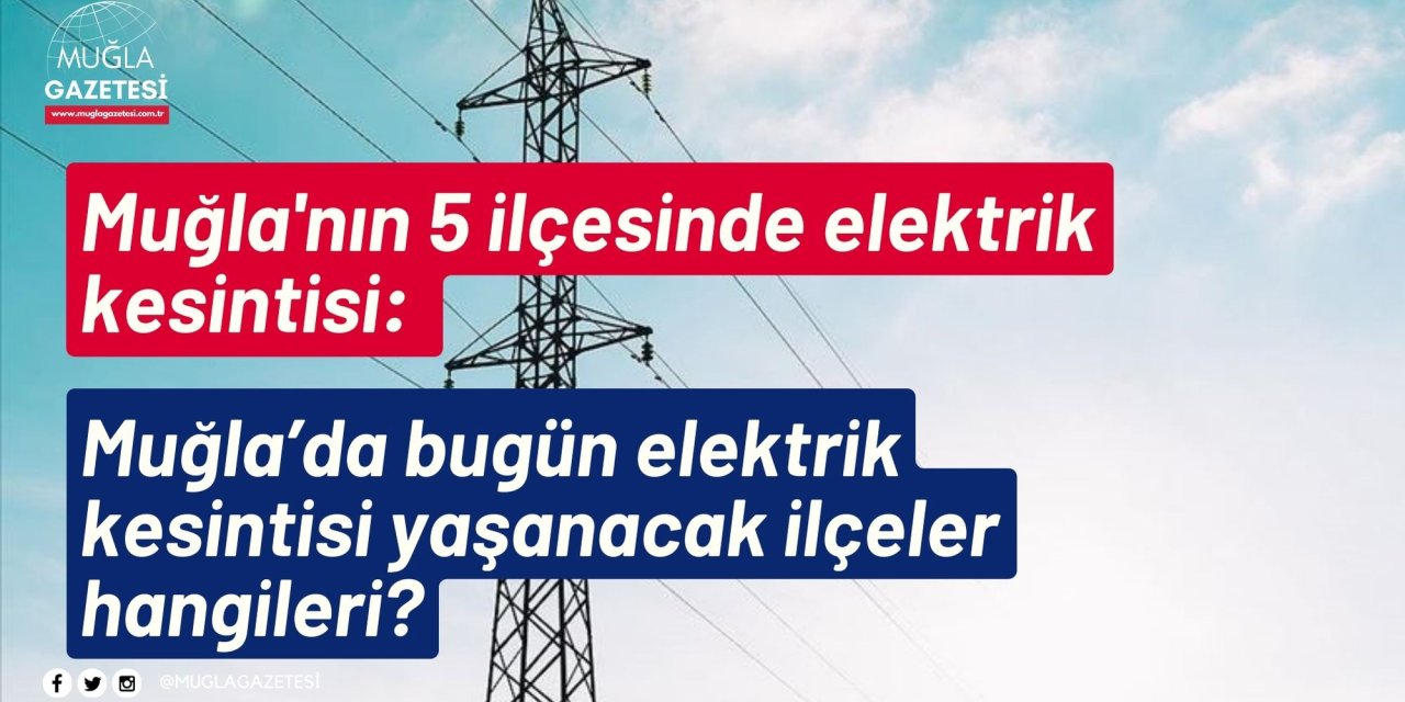 Muğla'nın 5 ilçesinde elektrik kesintisi: Muğla’da bugün elektrik kesintisi yaşanacak ilçeler hangileri?