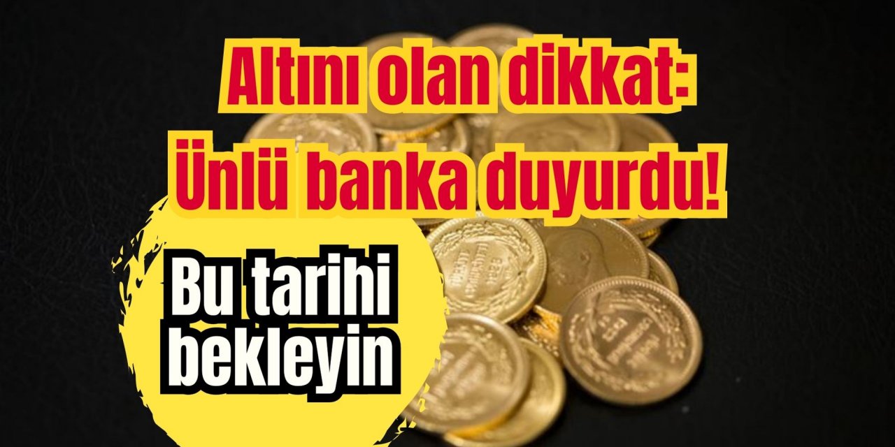 Altını olan dikkat: Ünlü banka duyurdu! Bu tarihi bekleyin