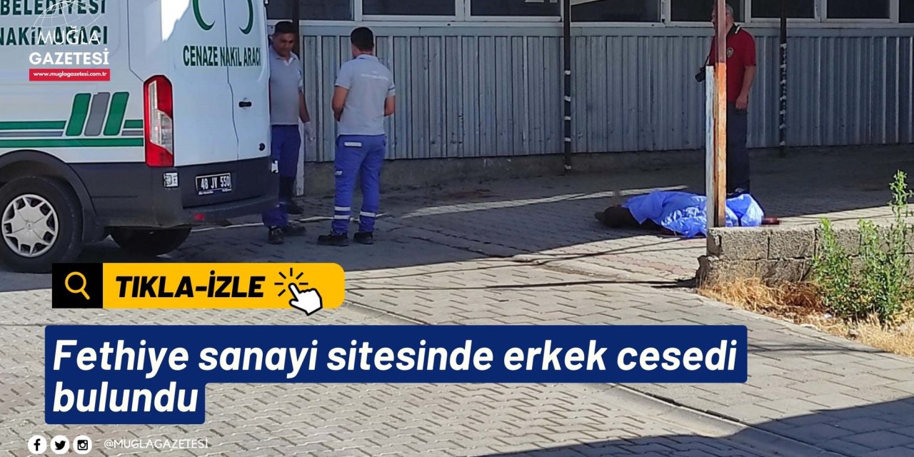 Fethiye sanayi sitesinde erkek cesedi bulundu