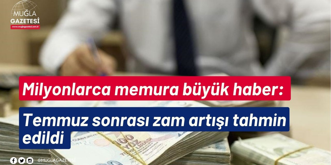 Milyonlarca memura büyük haber: Temmuz sonrası zam artışı tahmin edildi