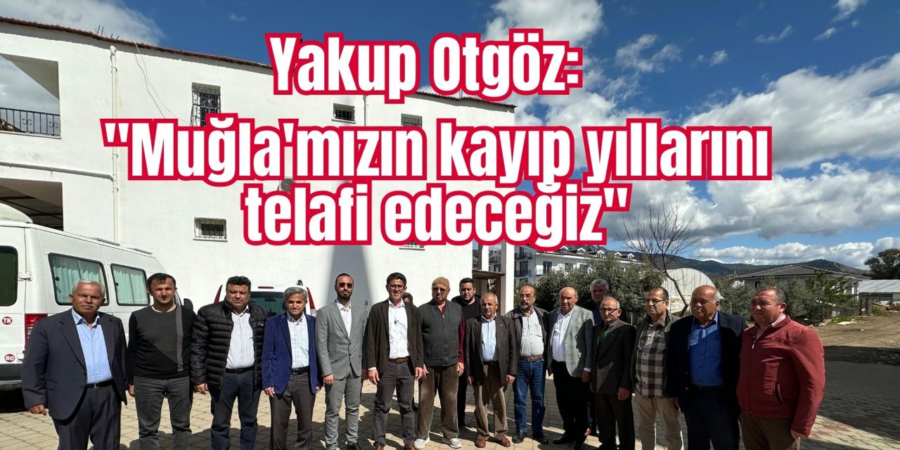 Yakup Otgöz: "Muğla'mızın kayıp yıllarını telafi edeceğiz"