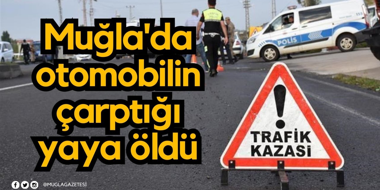 Muğla'da otomobilin çarptığı yaya öldü