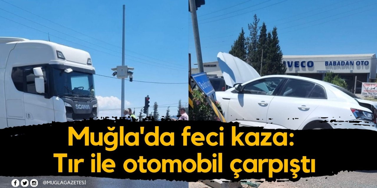 Muğla'da feci kaza: Tır ile otomobil çarpıştı