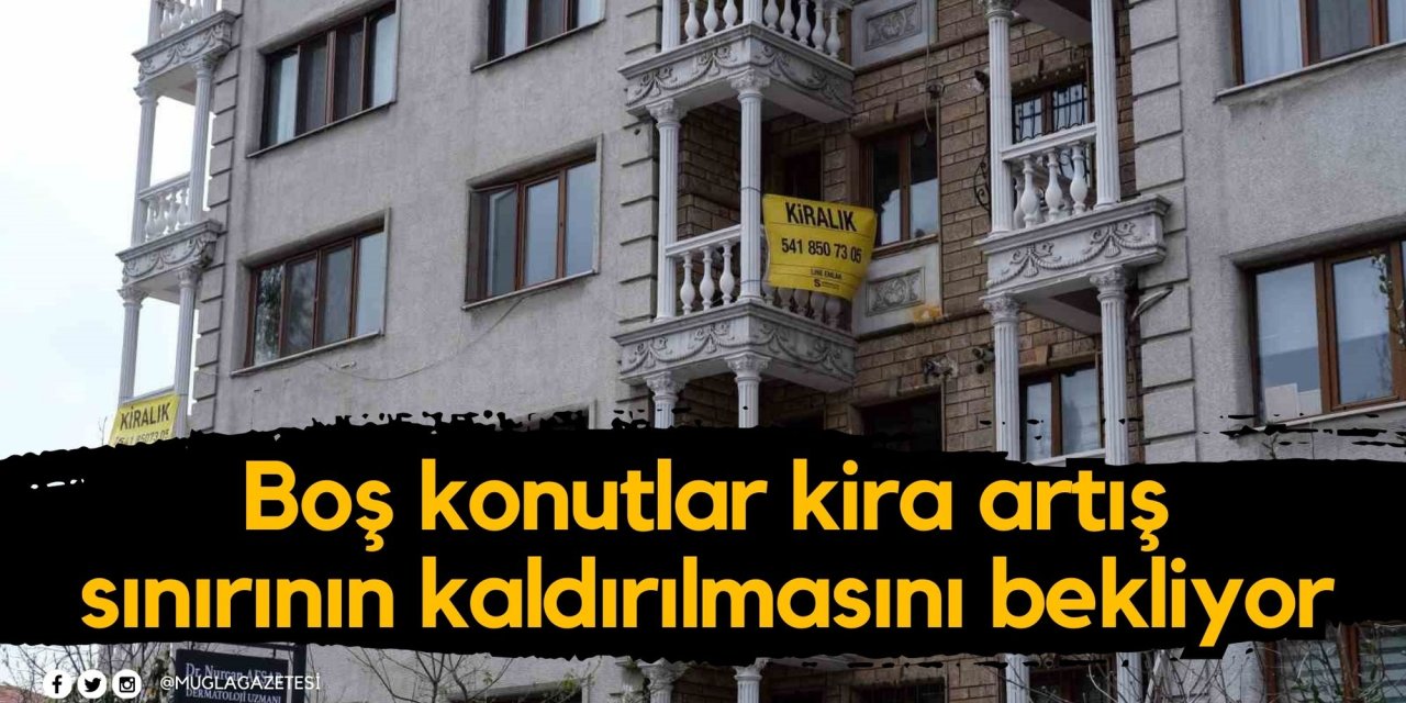Boş konutlar kira artış sınırının kaldırılmasını bekliyor