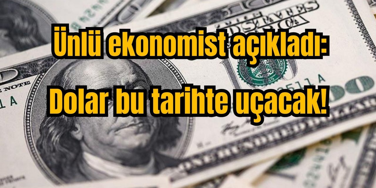 Ünlü ekonomist açıkladı: Dolar bu tarihte uçacak!