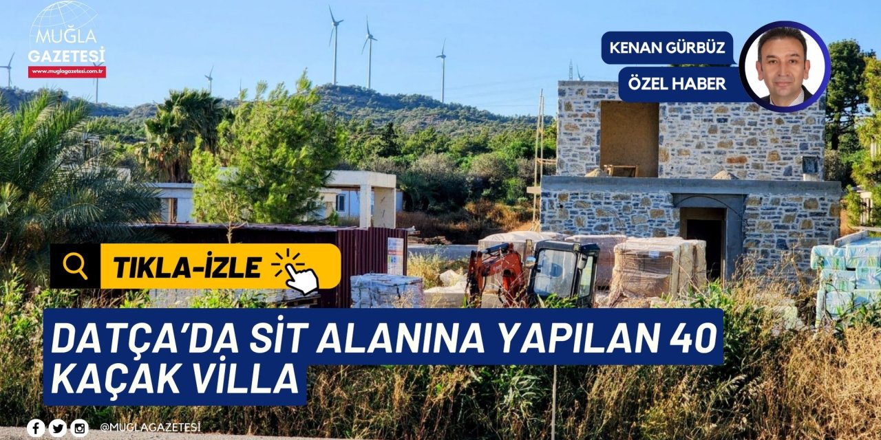 DATÇA’DA SİT ALANINA YAPILAN 40 KAÇAK VİLLA
