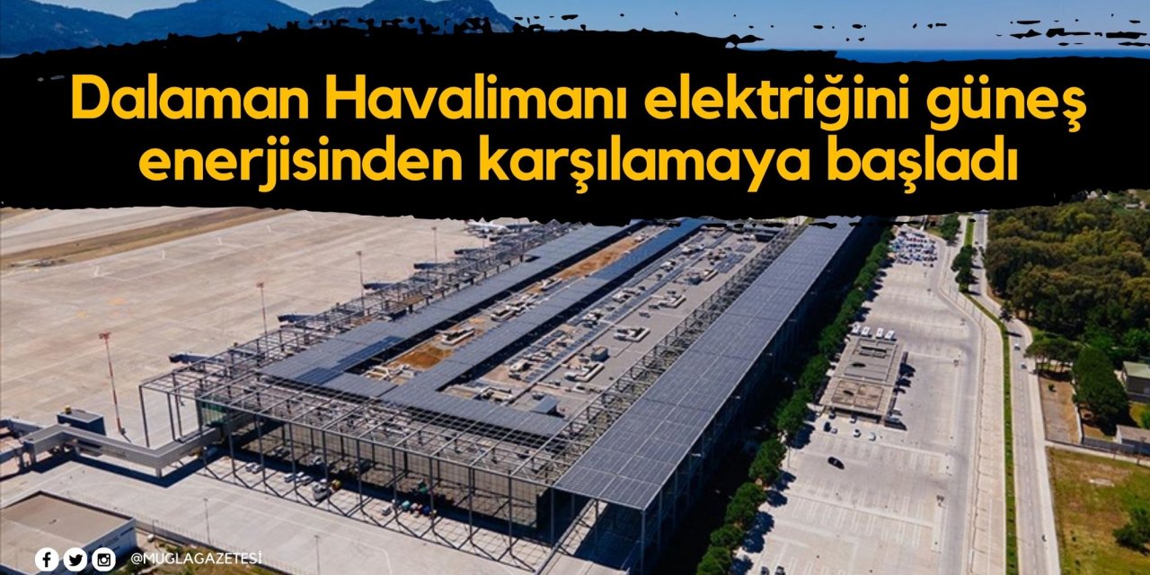 Dalaman Havalimanı elektriğini güneş enerjisinden karşılamaya başladı
