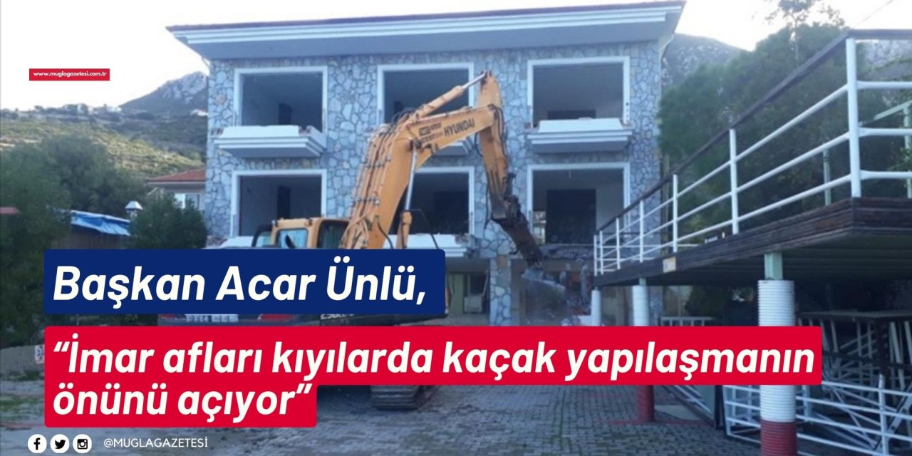 Başkan Acar Ünlü, “İmar afları kıyılarda kaçak yapılaşmanın önünü açıyor”