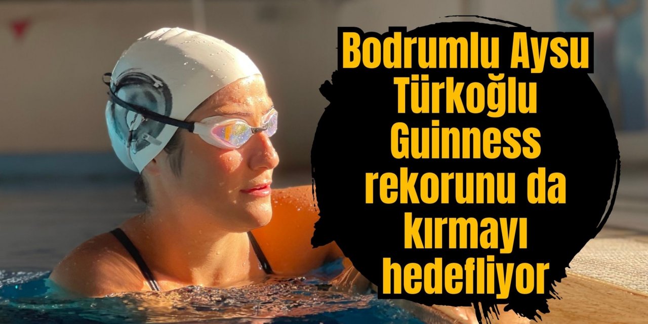 Bodrumlu Aysu Türkoğlu Guinness rekorunu da kırmayı hedefliyor