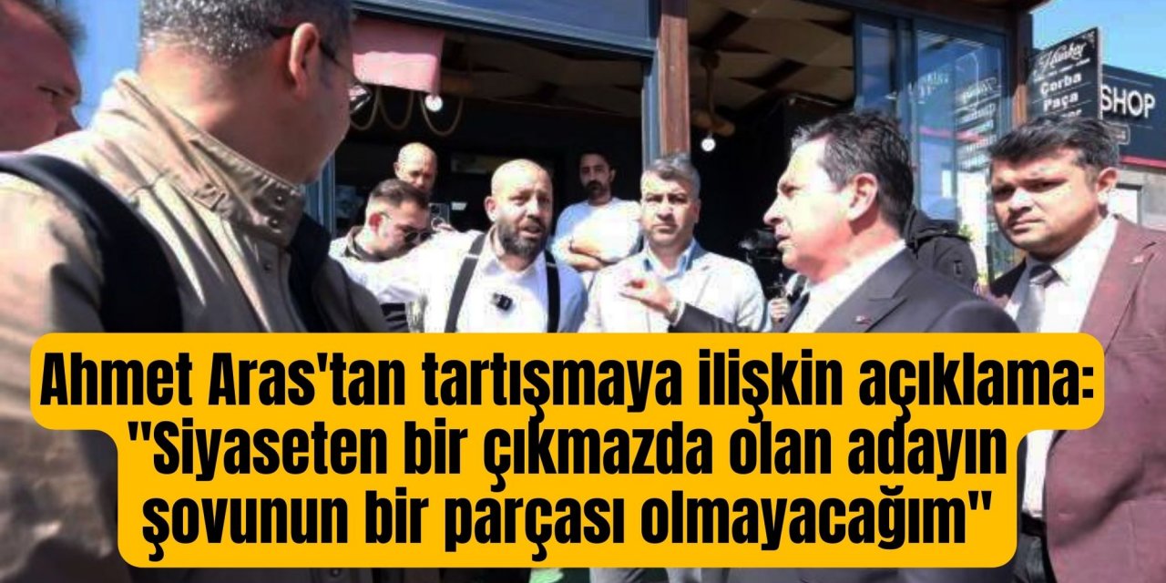 Ahmet Aras'tan tartışmaya ilişkin açıklama: "Siyaseten bir çıkmazda olan adayın şovunun bir parçası olmayacağım"