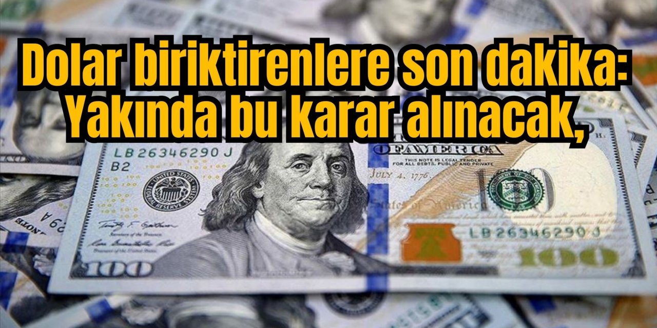 Dolar biriktirenlere son dakika: Yakında bu karar alınacak