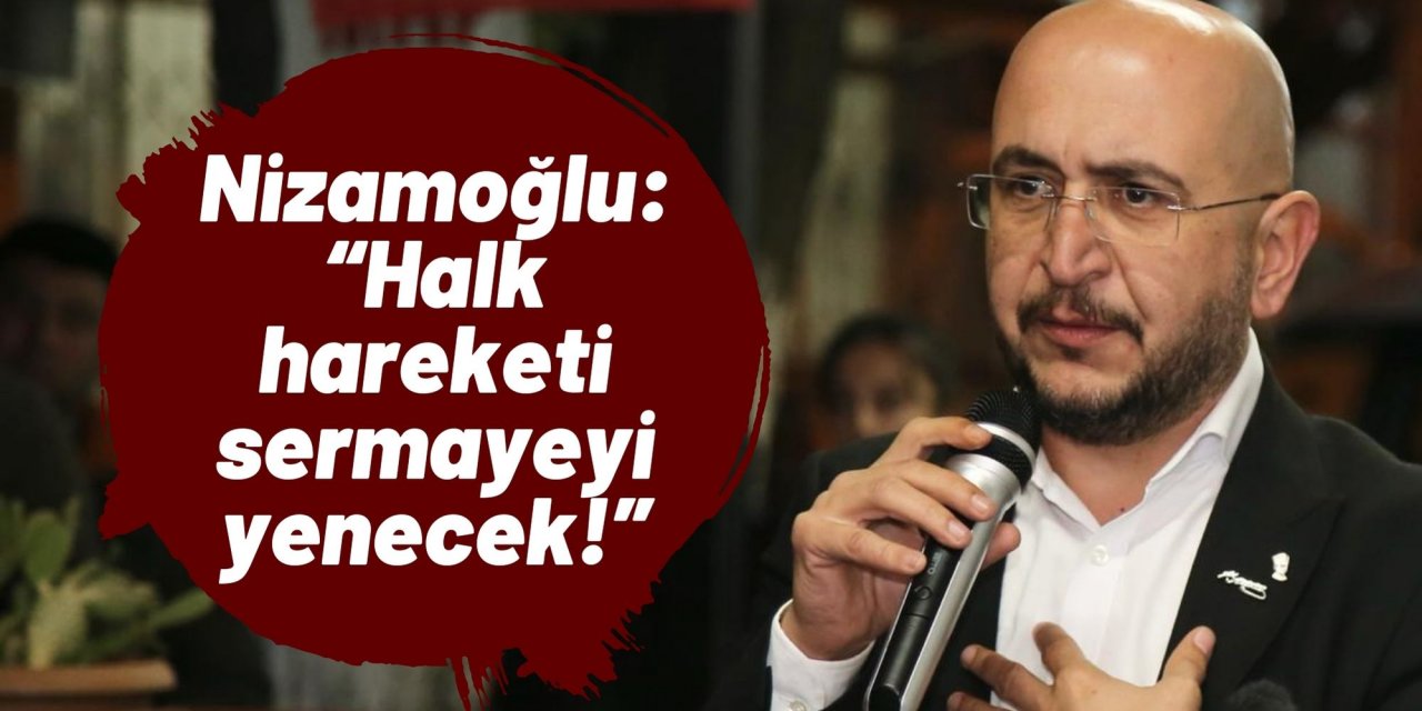 Nizamoğlu: “Halk hareketi sermayeyi yenecek!”