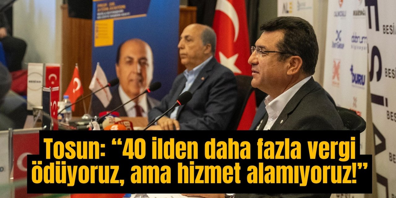 Mehmet Tosun: “40 ilden daha fazla vergi ödüyoruz, ama hizmet alamıyoruz!”