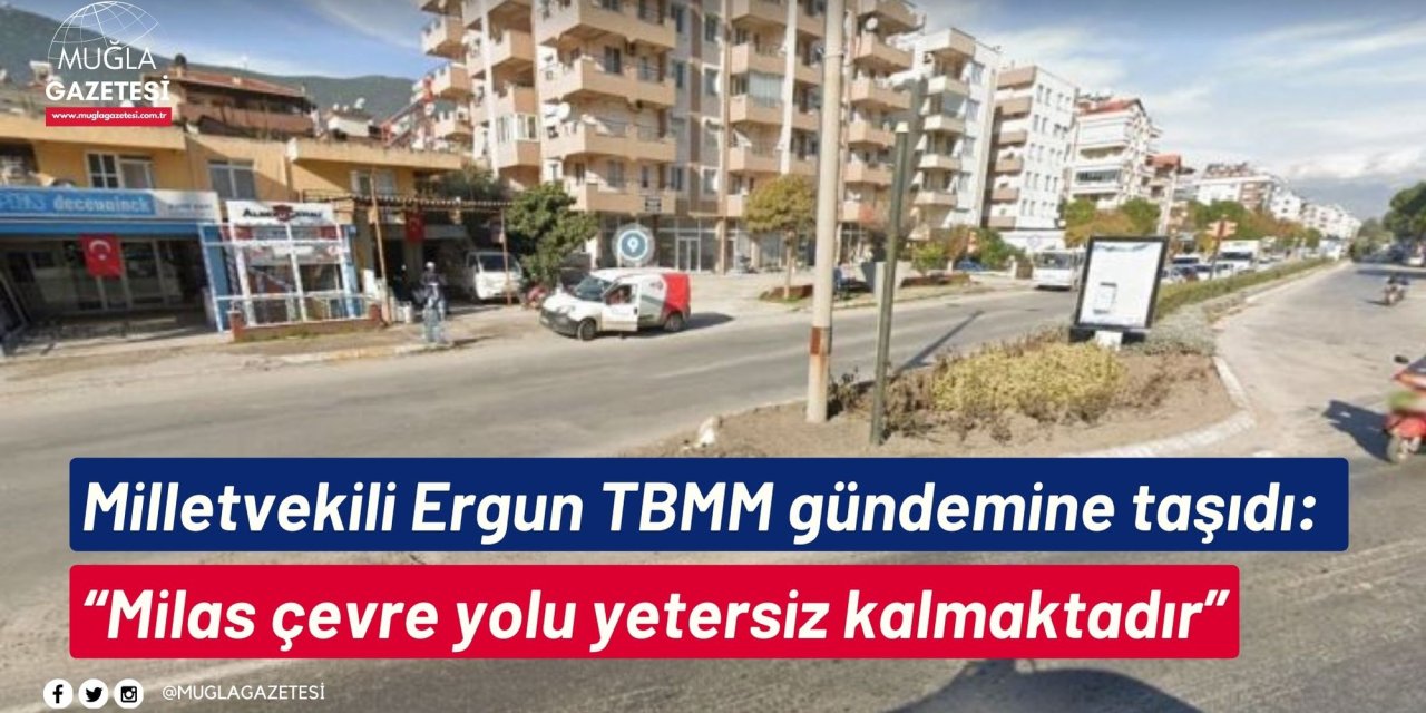 Milletvekili Ergun TBMM gündemine taşıdı: “Milas çevre yolu yetersiz kalmaktadır”
