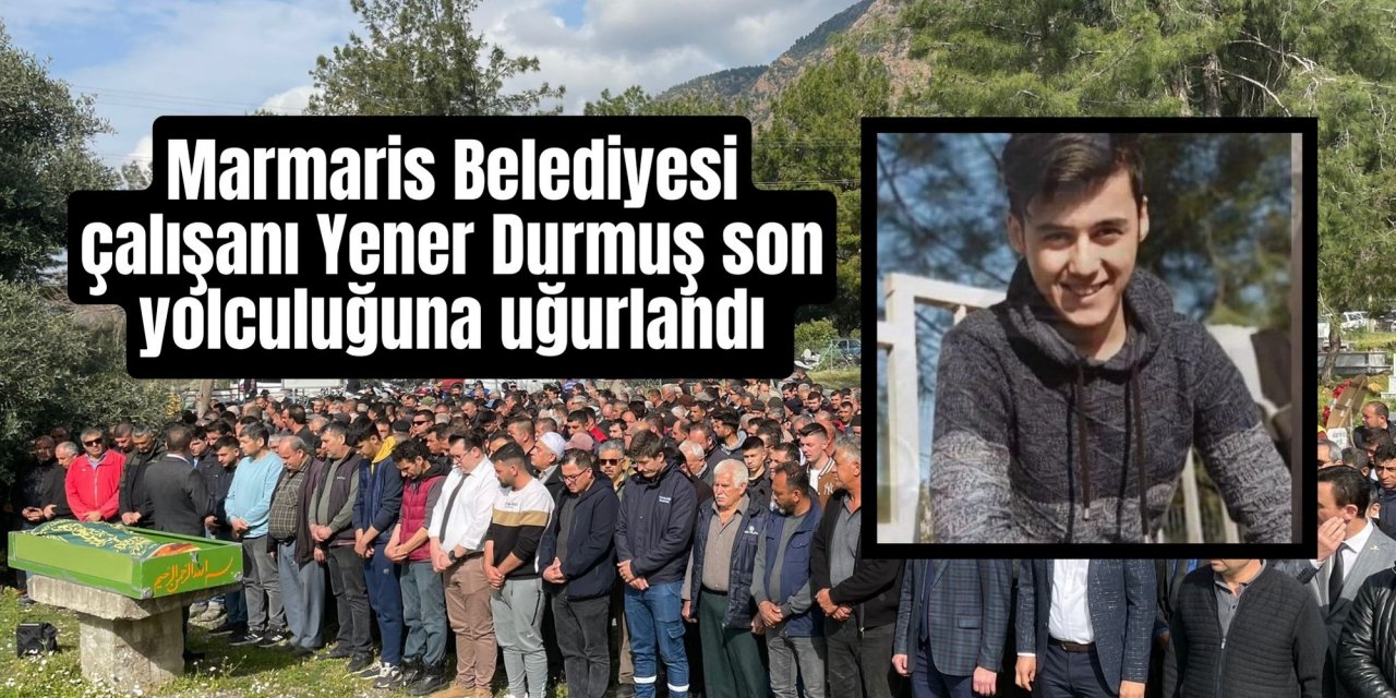Marmaris Belediyesi çalışanı Yener Durmuş son yolculuğuna uğurlandı