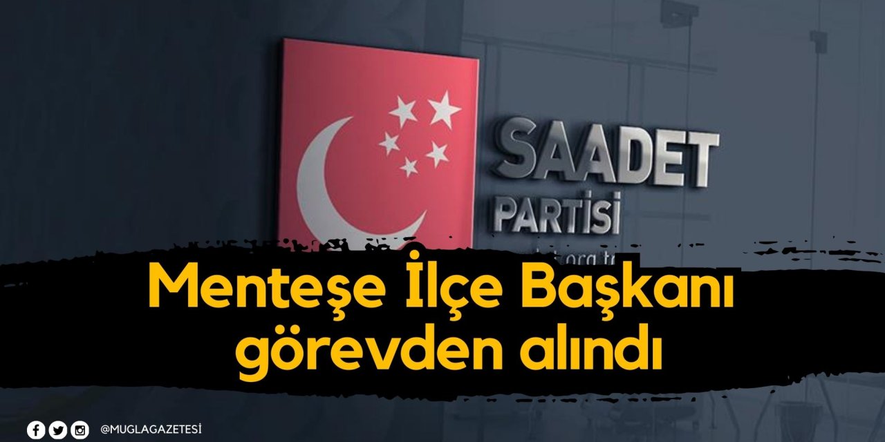 Menteşe İlçe Başkanı görevden alındı