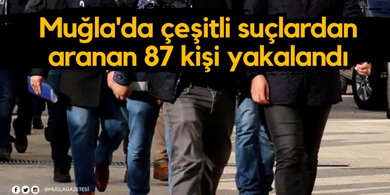 Muğla'da çeşitli suçlardan aranan 87 kişi yakalandı