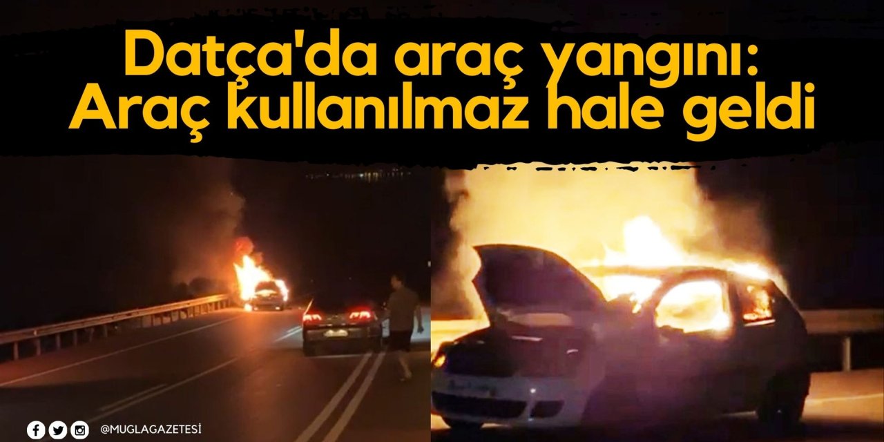 Datça'da araç yangını: Araç kullanılmaz hale geldi