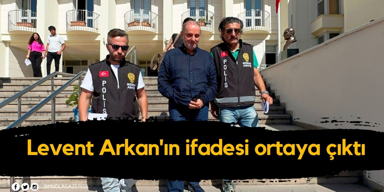 Levent Arkan'ın ifadesi ortaya çıktı