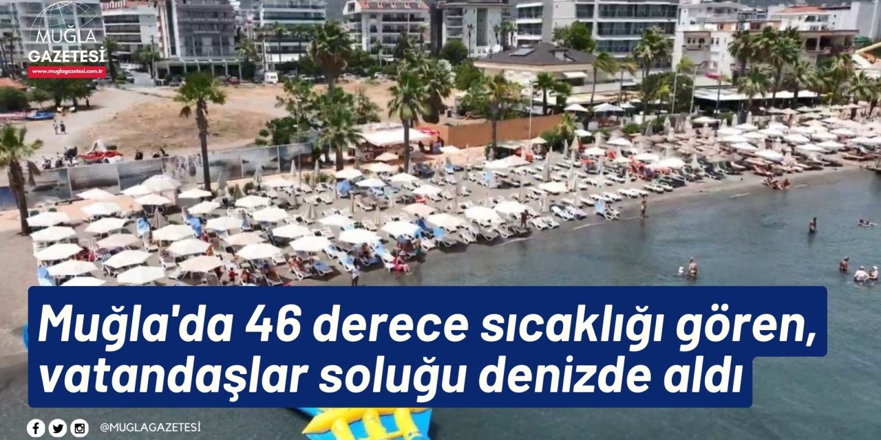 Muğla'da 46 derece sıcaklığı gören, vatandaşlar soluğu denizde aldı