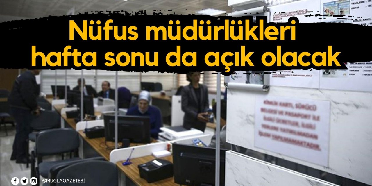 Nüfus müdürlükleri hafta sonu da açık olacak