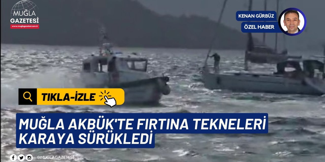 MUĞLA AKBÜK'TE FIRTINA TEKNELERİ KARAYA SÜRÜKLEDİ