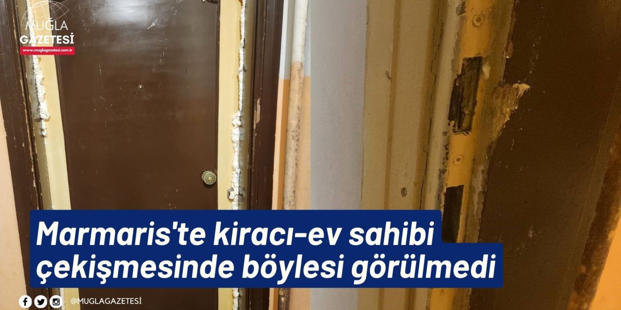 Marmaris'te kiracı-ev sahibi çekişmesinde böylesi görülmedi
