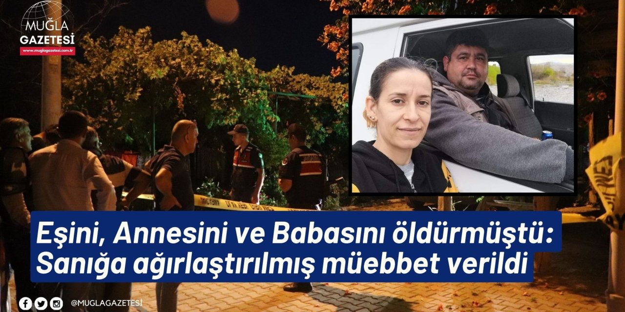 Eşini, Annesini ve Babasını öldürmüştü: Sanığa ağırlaştırılmış müebbet verildi