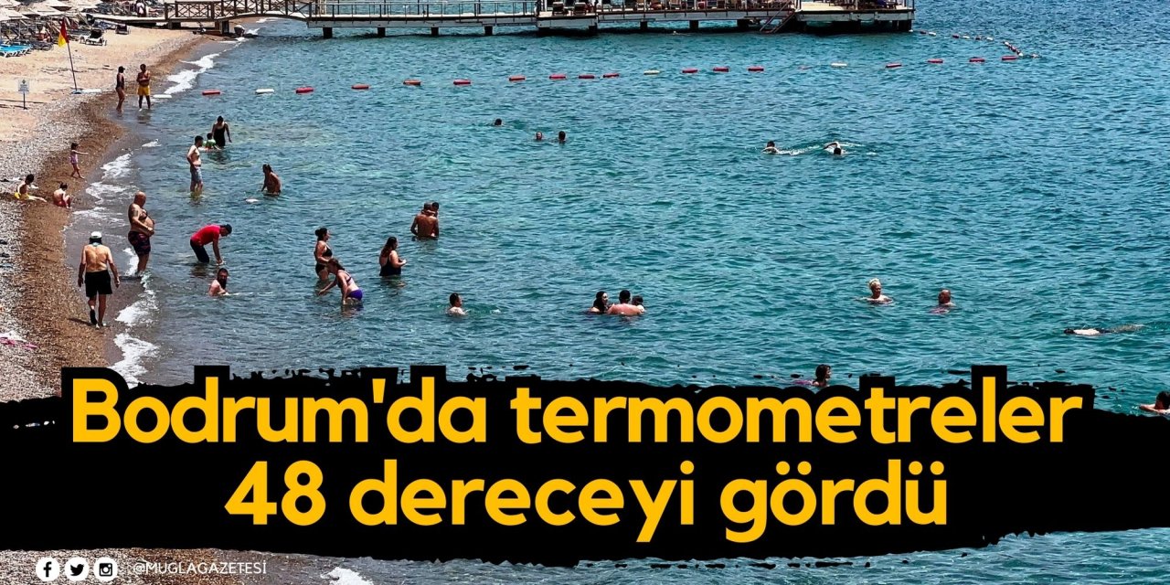 Bodrum'da termometreler 48 dereceyi gördü