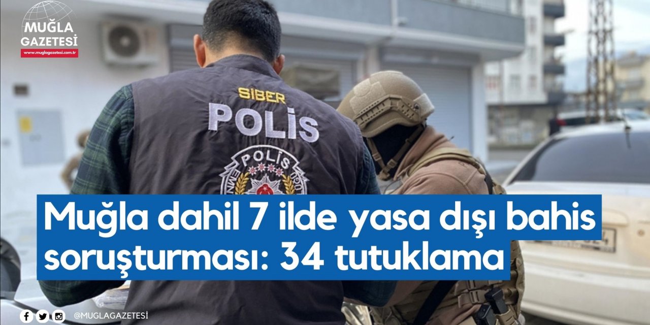 Muğla dahil 7 ilde yasa dışı bahis soruşturması: 34 tutuklama