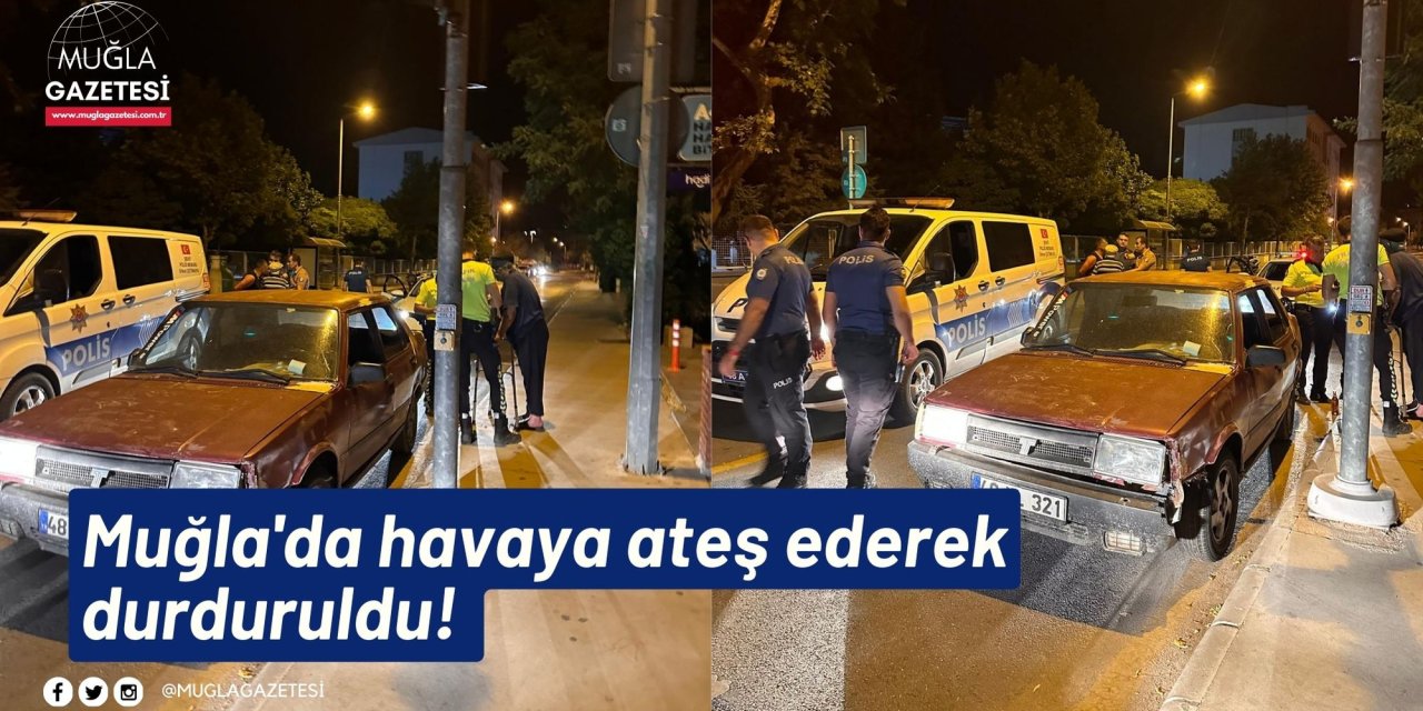 Muğla'da havaya ateş ederek durduruldu!