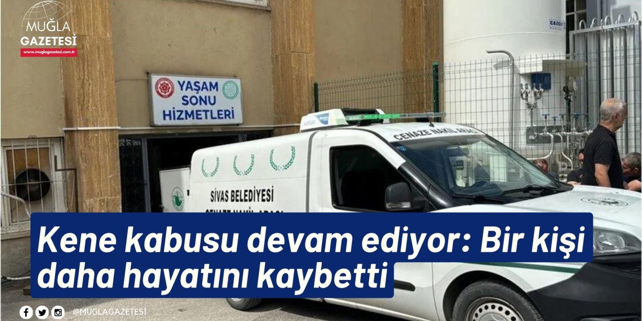 Kene kabusu devam ediyor: Bir kişi daha hayatını kaybetti