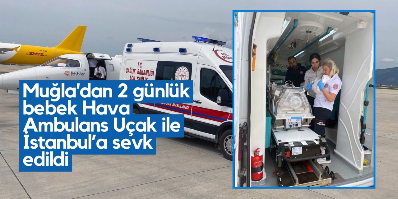 Muğla'dan 2 günlük bebek Hava Ambulans Uçak ile İstanbul’a sevk edildi