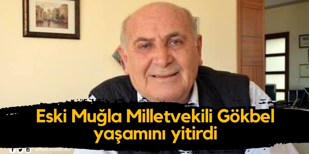 Eski Muğla Milletvekili Gökbel yaşamını yitirdi
