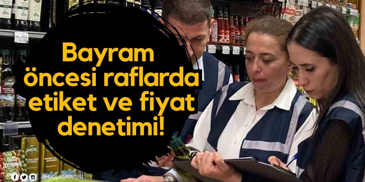 Bayram öncesi raflarda etiket ve fiyat denetimi!