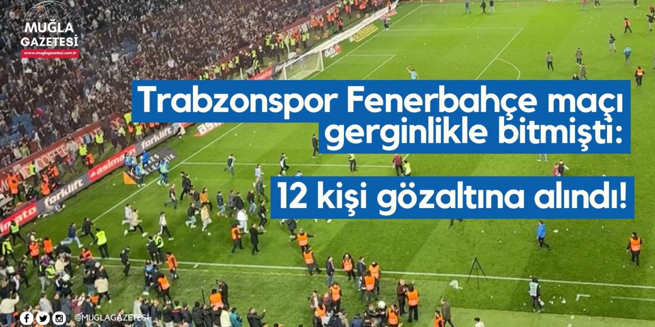 Trabzonspor Fenerbahçe maçı gerginlikle bitmişti: 12 kişi gözaltına alındı!