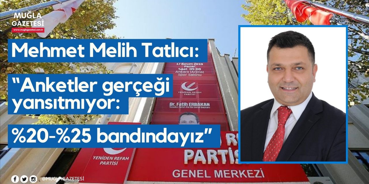 Mehmet Melih Tatlıcı: “Anketler gerçeği yansıtmıyor: %20-%25 bandındayız”