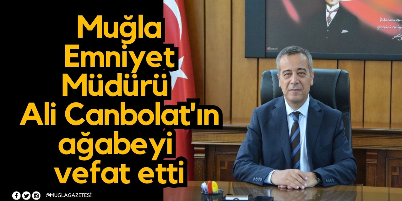 Muğla Emniyet Müdürü Ali Canbolat'ın ağabeyi vefat etti