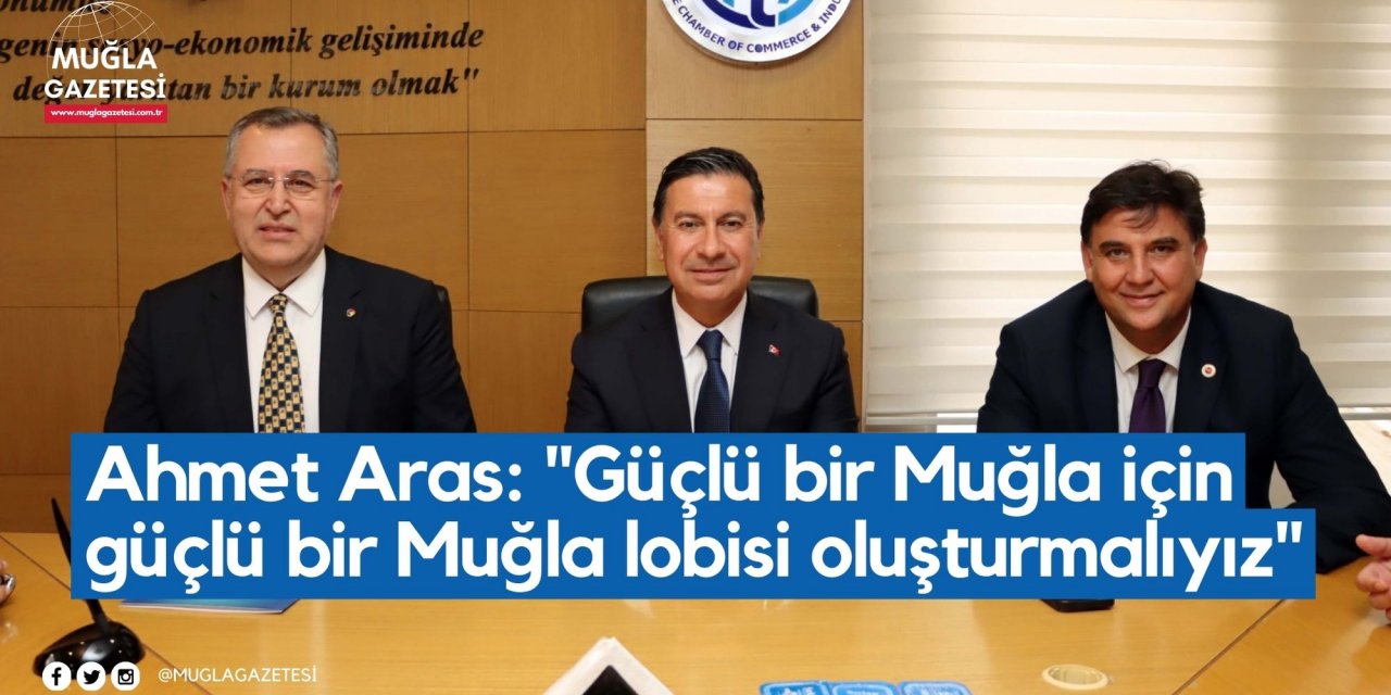 Ahmet Aras: "Güçlü bir Muğla için güçlü bir Muğla lobisi oluşturmalıyız"